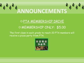 PTA MEMBERSHIP DRIVE
MEMBERSHIP ONLY: $5.00
The first class in each grade to reach 20 PTA members will
receive a pizza party from PTA.
 