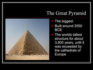 The Great Pyramid   The biggest Built around 2550 BCE The worlds tallest structure for about 3,800 years, until it was exceeded by the cathedrals of Europe  