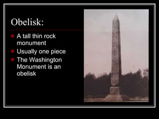 Obelisk: A tall thin rock monument Usually one piece The Washington Monument is an obelisk 