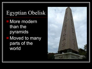 Egyptian Obelisk More modern than the pyramids Moved to many parts of the world 