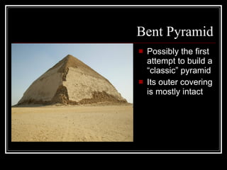 Bent Pyramid Possibly the first attempt to build a “classic” pyramid Its outer covering is mostly intact 