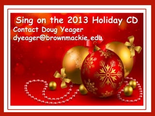 Sing on the 2013 Holiday CD
Contact Doug Yeager
dyeager@brownmackie.edu
 