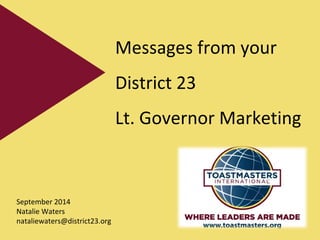 Messages from your 
District 23 
Lt. Governor Marketing 
September 2014 
Natalie Waters 
nataliewaters@district23.org 
 