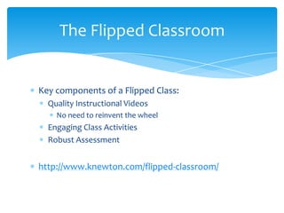 Key components of a Flipped Class:Quality Instructional VideosNo need to reinvent the wheelEngaging Class ActivitiesRobust Assessmenthttp://www.knewton.com/flipped-classroom/The Flipped Classroom
