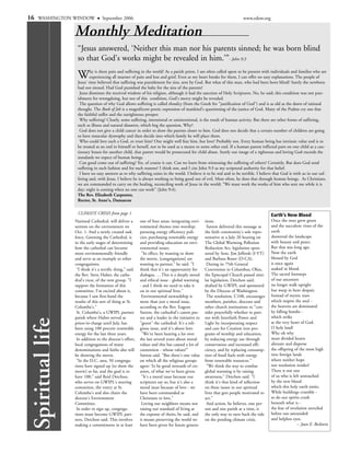16   WASHINGTON WINDOW             September 2006                                                                        www.edow.org


                  Monthly Meditation
                   “Jesus answered, ‘Neither this man nor his parents sinned; he was born blind
                   so that God's works might be revealed in him.’”- John 9:3

                   W       hy is there pain and suffering in the world? As a parish priest, I am often called upon to be present with individuals and families who are
                           experiencing all manner of pain and loss and grief. Even as my heart breaks for them, I can offer no easy explanations. The people of
                   Jesus' time believed that suffering was punishment for sins, sent by God. But what of this man, who had been born blind? Surely the newborn
                   had not sinned. Had God punished the baby for the sins of the parents?
                    Jesus dismisses the received wisdom of his religion, although it had the sanction of Holy Scriptures. No, he said; this condition was not pun-
                   ishment for wrongdoing, but out of this condition, God's mercy might be revealed.
                    The question of why God allows suffering is called theodicy (from the Greek for "justification of God") and is as old as the dawn of rational
                   thought. The Book of Job is a magnificent poetic expression of mankind's questioning of the justice of God. Many of the Psalms cry out that
                   the faithful suffer and the unrighteous prosper.
                    Why suffering? Clearly, some suffering, intentional or unintentional, is the result of human activity. But there are other forms of suffering,
                   such as illness and natural disasters, which beg the question, Why?
                    God does not give a child cancer in order to draw the parents closer to him. God does not decide that a certain number of children are going
                   to have muscular dystrophy and then decide into which family he will place them.
                    Who could love such a God, or trust him? One might well fear him, but love? Probably not. Every human being has intrinsic value and is to
                   be treated as an end in himself or herself, not to be used as a means to some other end. If a human parent inflicted pain on one child as a cau-
                   tionary lesson for another child, that parent would be prosecuted for child abuse. Surely our image of a righteous and loving God exceeds the
                   standards we expect of human beings.
                    Can good come out of suffering? Yes, of course it can. Can we learn from witnessing the suffering of others? Certainly. But does God send
                   suffering in such fashion and for such reasons? I think not, and I cite John 9:3 as my scriptural authority for that belief.
                    I have no easy answers as to why suffering exists in the world. I believe it to be real and to be terrible. I believe that God is with us in our suf-
                   fering and, with Jesus, I believe he is always working to bring good out of evil. Most often, he does that through human beings. As Christians,
                   we are commanded to carry on the healing, reconciling work of Jesus in the world: "We must work the works of him who sent me while it is
                   day; night is coming when no one can work" (John 9:4).
                   The Rev. Elizabeth Carpenter,
                   Rector, St. Anne's, Damascus

                   CLIMATE CRISIS from page 1                                                                                            Earth's New Blood
                  National Cathedral, will deliver a       one of four areas: integrating envi-    tions.                                Once the trees grew green
                  sermon on the environment on             ronmental themes into worship;           Sutton delivered this message as     and the succulent vines of the
                  Oct. 1. And a newly created task         pursuing energy efficiency poli-        the faith community's sole repre-     earth
                  force, Greening the Cathedral, is        cies; purchasing renewable energy       sentative at a July 20 hearing on     showered the landscape
                  in the early stages of determining       and providing education on envi-        The Global Warming Pollution          with beauty and peace.
                  how the cathedral can become             ronmental issues.                       Reduction Act, legislation spon-      But that was long ago.
                  more environmentally friendly             "In effect, by wanting to show         sored by Sens. Jim Jeffords (I-VT)    Now the earth
                  and serve as an example to other         the movie, [congregations] are          and Barbara Boxer (D-CA).             blessed by God
                  congregations.                           wanting to partner," he said. "I         During its 75th General              is once again
                   "I think it's a terrific thing," said   think that it's an opportunity for      Convention in Columbus, Ohio,         soaked in blood.
                  the Rev. Steve Huber, the cathe-         dialogue. …This is a deeply moral       the Episcopal Church passed simi-     The sacred footsteps
                  dral's vicar, of the new group. "I       and ethical issue - global warming      lar legislation, Detchon said,        of our ancestors
                  support the formation of this            - and I think we need to take it        drafted by GWIPL and sponsored        no longer walk upright
                  committee. I'm excited about it,         on in our spiritual lives."             by the Diocese of Washington.         but weep in bent despair.
                  because I saw first-hand the              Environmental stewardship is            The resolution, C108, encourages     Instead of mystic stars
                  results of this sort of thing at St.     more than just a moral issue,           members, parishes, dioceses and       which inspire the soul -
                  Columba's."                              according to the Rev. Eugene            other church institutions to "con-    the heavens are dominated
                   St. Columba's, a GWIPL partner          Sutton, the cathedral's canon pas-      sider prayerfully whether to part-    by falling bombs -
                  parish where Huber served as             tor and a leader in the initiative to   ner with Interfaith Power and         which strike
 Spiritual life




                  priest-in-charge until July, has         "green" the cathedral: It's a reli-     Light by incorporating respect        at the very heart of God.
                  been using 100 percent renewable         gious issue, and it's about love.       and care for Creation into pro-       O holy land!
                  energy for the last three years.          "We've been hearing a lot over         grams of worship and education,       Why oh why
                   In addition to the diocese's effort,    the last several years about moral      by reducing energy use through        must divided hearts
                  local congregations of many              values and this has caused a lot of     conservation and increased effi-      alienate and disperse
                  denominations and faiths also will       contention - whose values?"             ciency, and by replacing consump-     the offspring of the most high
                  be showing the movie.                    Sutton said. "But there's one value     tion of fossil fuels with energy      into foreign lands
                   "In the D.C. area, 50 congrega-         on which all the religious groups       from renewable resources."            where neither hope
                  tions have signed up [to show the        agree: To be good stewards of cre-       "We think the way to combat          nor resolution resides?
                  movie] so far, and the goal is to        ation, of what we've been given.        global warming is by raising          There is not one
                  have 100," said Reid Detchon,             "It's a moral issue because our        awareness," Detchon said. "I          of us who is left untouched
                  who serves on GWIPL's steering           scriptures say so, but it's also a      think it's that kind of reflection    by the new blood
                  committee, the vestry at St.             moral issue because of love - we        on these issues in our spiritual      which this holy earth emits.
                  Columba's and also chairs the            have been commanded as                  lives that gets people motivated to   While buildings crumble -
                  diocese's Environment                    Christians to love."                    act."                                 so do our spirits crush
                  Committee.                                Loving our neighbors means not          And action, he believes, one per-    beneath what is -
                   In order to sign up, congrega-          raising our standard of living at       son and one parish at a time, is      the fear of revelation unveiled
                  tions must become GWIPL part-            the expense of theirs, he said, and     the only way to turn back the tide    before our astounded
                  ners, Detchon said. This involves        it means preserving the world we        on the pending climate crisis.        and helpless eyes.
                  making a commitment in at least          have been given for future genera-                                                            -- Joan E. Beilstein
 