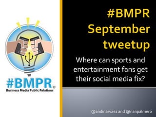 Where can sports and
entertainment fans get
their social media fix?
@andinarvaez and @nanpalmero
 