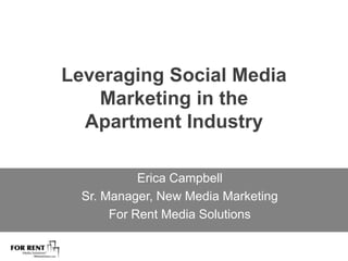 Leveraging Social Media Marketing in the Apartment Industry Erica Campbell Sr. Manager, New Media Marketing  For Rent Media Solutions 