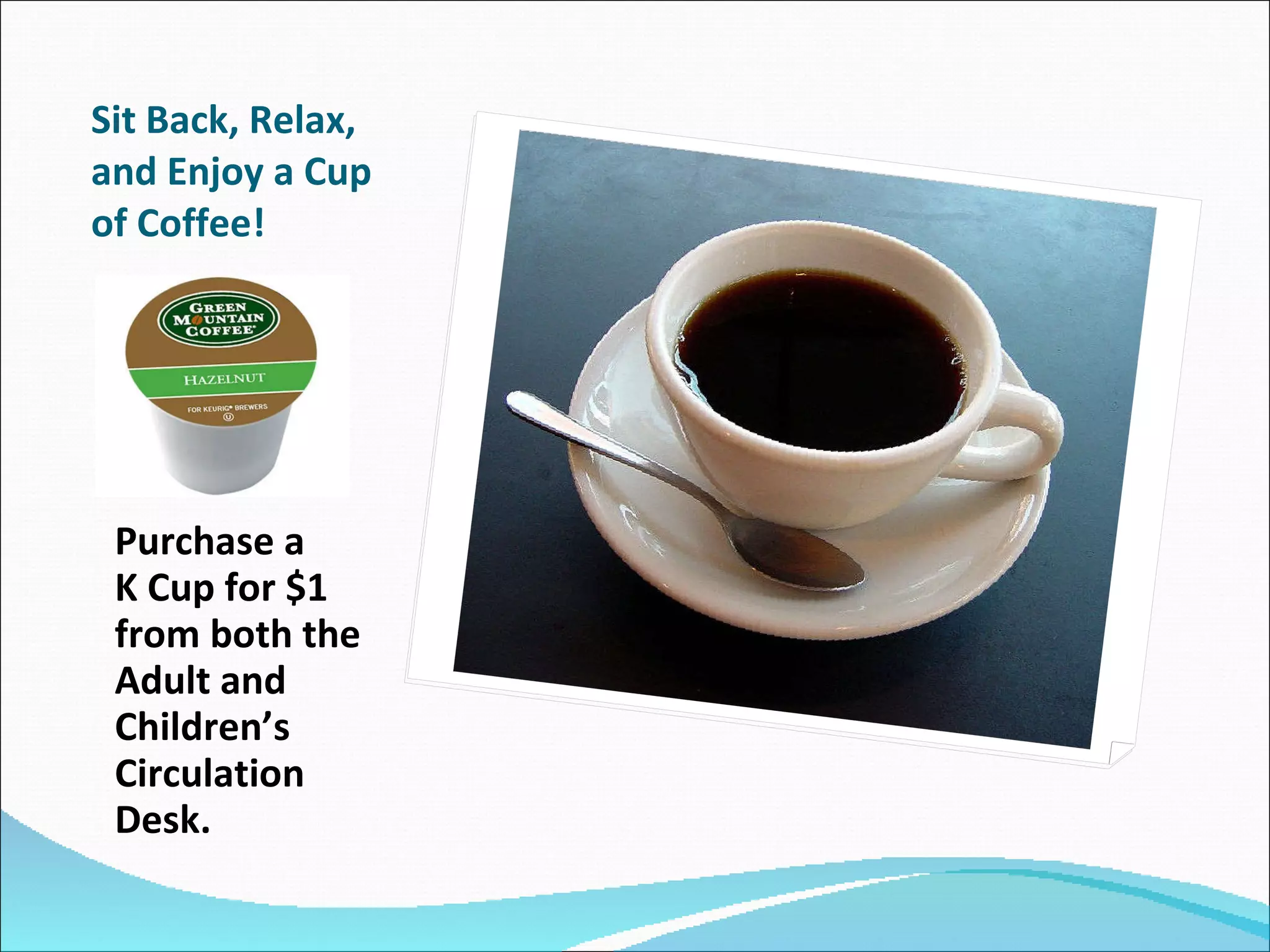 Sit Back, Relax, and Enjoy a Cup of Coffee!  Purchase a  K Cup for $1 from both the Adult and Children’s Circulation Desk. 