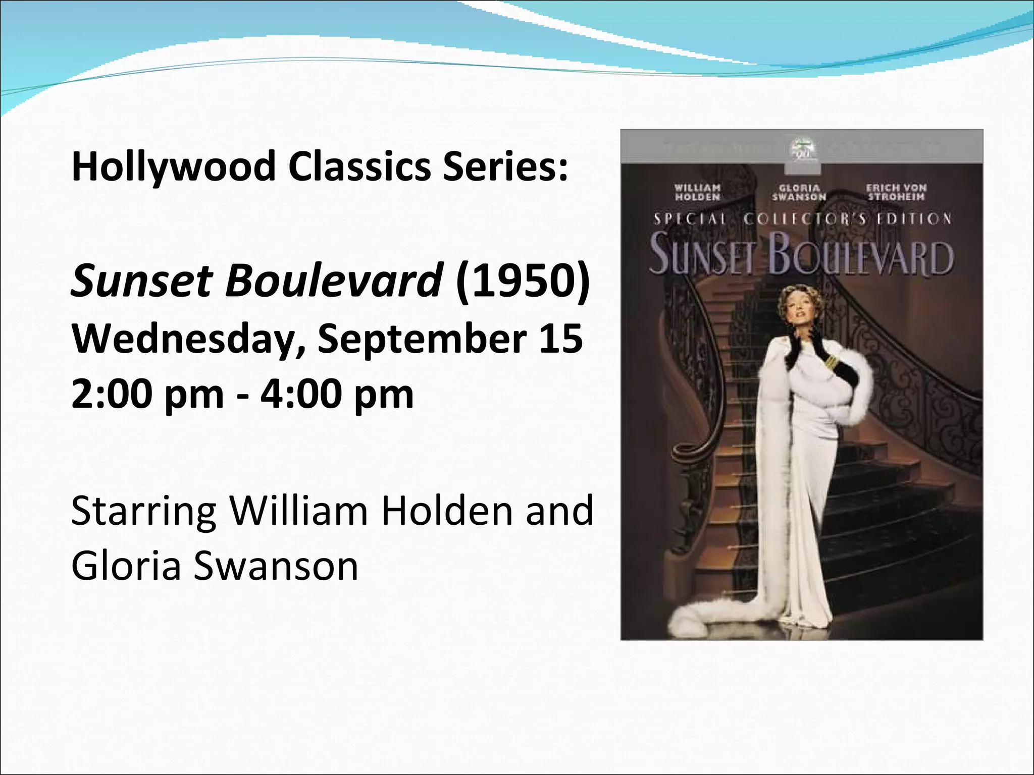 Hollywood Classics Series:  Sunset Boulevard  (1950) Wednesday, September 15 2:00 pm - 4:00 pm  Starring William Holden and Gloria Swanson 