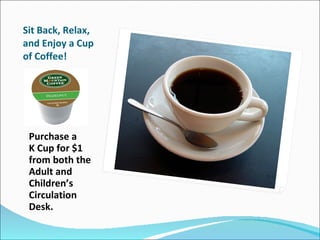 Sit Back, Relax, and Enjoy a Cup of Coffee!  Purchase a  K Cup for $1 from both the Adult and Children’s Circulation Desk. 