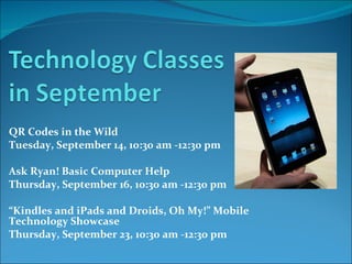 QR Codes in the Wild Tuesday, September 14, 10:30 am -12:30 pm   Ask Ryan! Basic Computer Help  Thursday, September 16, 10:30 am -12:30 pm   “ Kindles and iPads and Droids, Oh My!” Mobile Technology Showcase Thursday, September 23, 10:30 am -12:30 pm   