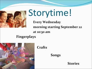 Storytime! Every Wednesday morning starting September 22  at 10:30 am Stories Crafts Songs Fingerplays 