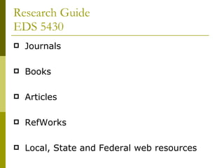 Research Guide  EDS 5430 Journals Books  Articles RefWorks Local, State and Federal web resources 