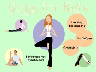 Thursday,
                       September 6



                             6 – 6:45pm


                    Grades K-6

Bring a yoga mat
(if you have one)
 