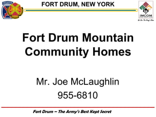FORT DRUM, NEW YORK




Fort Drum Mountain
Community Homes

  Mr. Joe McLaughlin
       955-6810
 Fort Drum – The Army’s Best Kept Secret
 