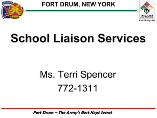 FORT DRUM, NEW YORK




School Liaison Services

      Ms. Terri Spencer
          772-1311

   Fort Drum – The Army’s Best Kept Secret
 