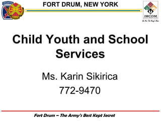 FORT DRUM, NEW YORK




Child Youth and School
       Services
      Ms. Karin Sikirica
         772-9470

   Fort Drum – The Army’s Best Kept Secret
 