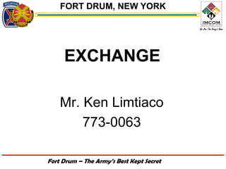 FORT DRUM, NEW YORK




     EXCHANGE

    Mr. Ken Limtiaco
        773-0063

Fort Drum – The Army’s Best Kept Secret
 