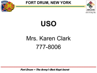 FORT DRUM, NEW YORK




                USO
    Mrs. Karen Clark
       777-8006


Fort Drum – The Army’s Best Kept Secret
 