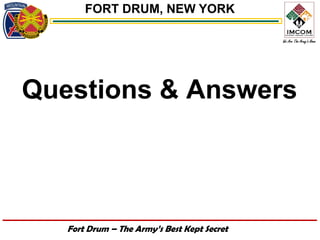 FORT DRUM, NEW YORK




Questions & Answers



   Fort Drum – The Army’s Best Kept Secret
 