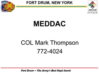 FORT DRUM, NEW YORK




         MEDDAC

COL Mark Thompson
    772-4024

Fort Drum – The Army’s Best Kept Secret
 