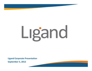 Ligand Corporate Presentation
September 5, 2012
 