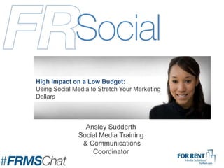 Ansley Sudderth
Social Media Training
& Communications
Coordinator
High Impact on a Low Budget:
Using Social Media to Stretch Your Marketing
Dollars
 