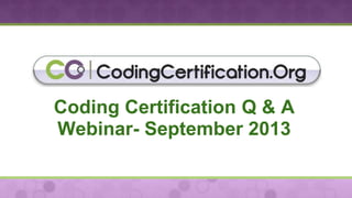 Coding Certification Q & A
Webinar- September 2013
 