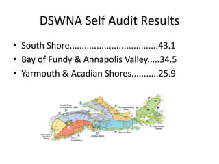DSWNA Self Audit Results
• South Shore....................................43.1
• Bay of Fundy & Annapolis Valley.....34.5
• Yarmouth & Acadian Shores...........25.9

 