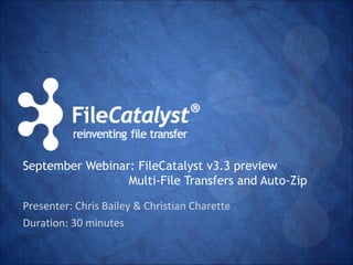 September Webinar: FileCatalyst v3.3 preview 
Multi-File Transfers and Auto-Zip 
Presenter: Chris Bailey & Christian Charette 
Duration: 30 minutes 
 