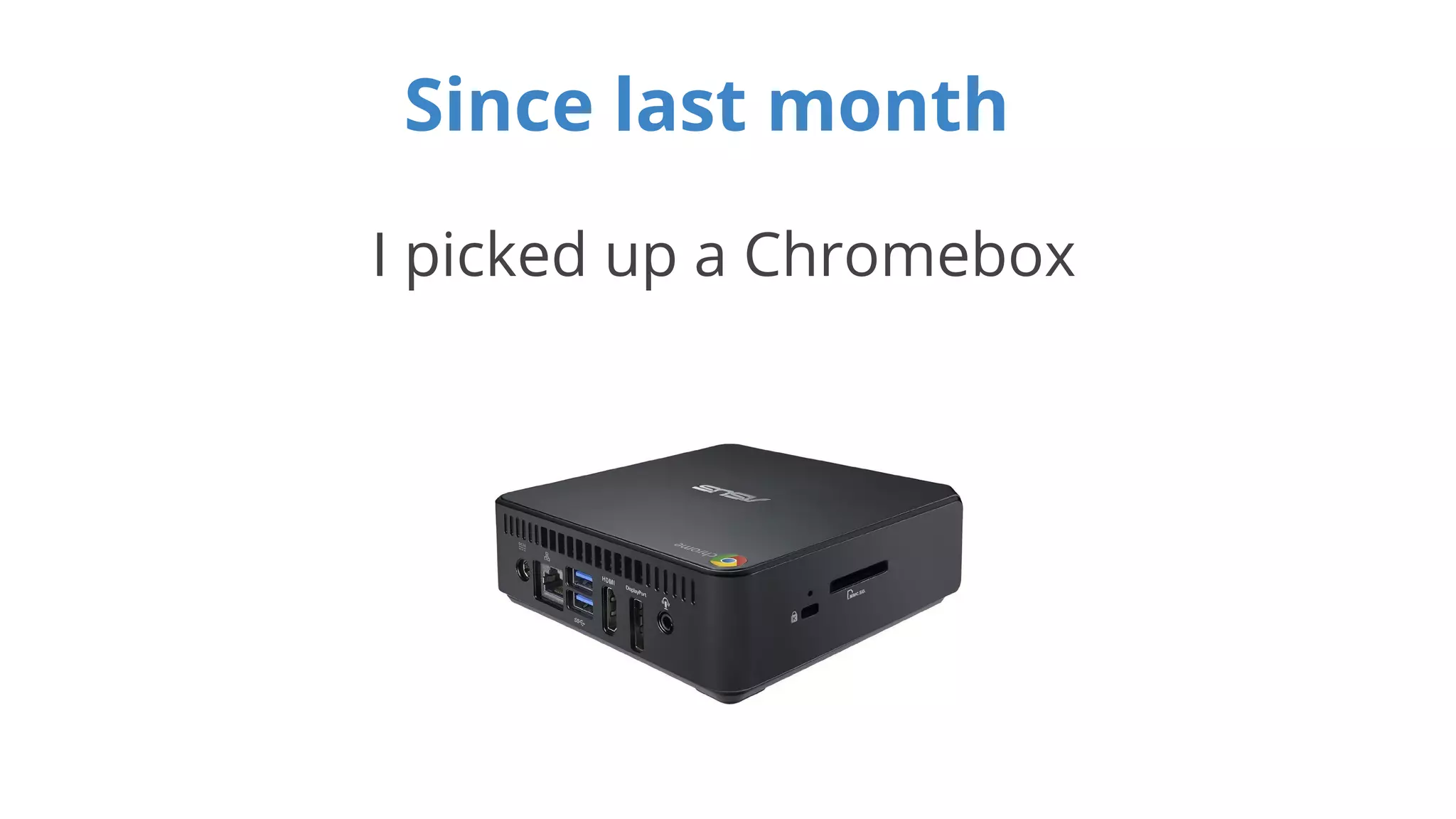 Since last month 
I picked up a Chromebox 
 
