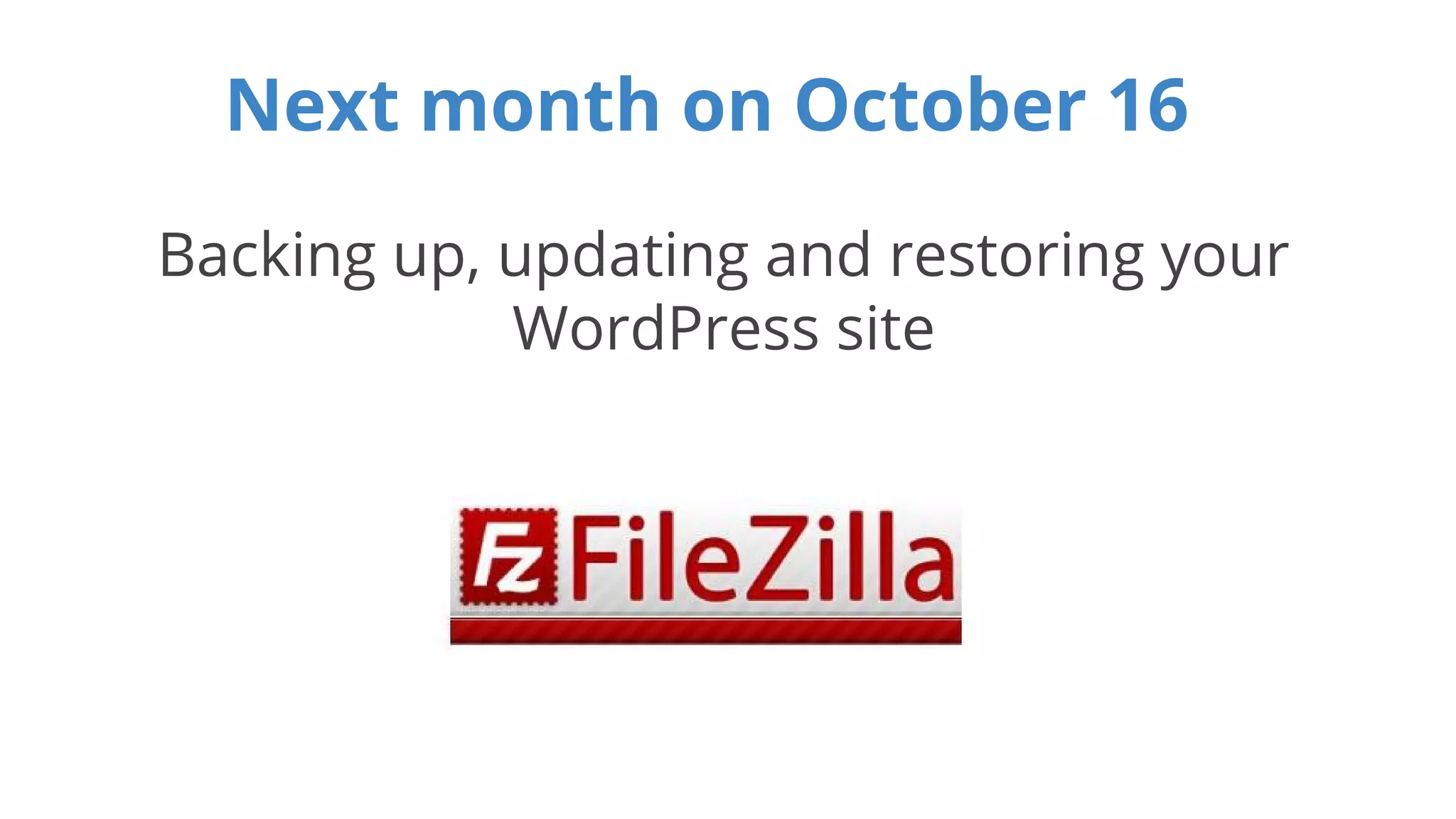 Next month on October 16 
Backing up, updating and restoring your 
WordPress site 
