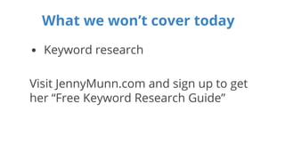 What we won’t cover today 
• Keyword research 
Visit JennyMunn.com and sign up to get 
her “Free Keyword Research Guide” 
 