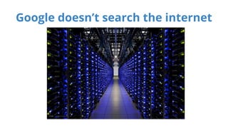 Google doesn’t search the internet 
 