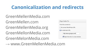 Canonicalization and redirects 
GreenMellenMedia.com 
GreenMellen.com 
GreenMellenMedia.org 
GreenMellonMedia.com 
GreenMelonMedia.com 
→ www.GreenMellenMedia.com 
 