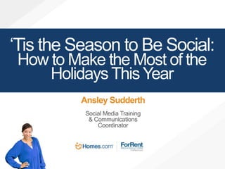 ‘Tis the Season to Be Social: 
How to Make the Most of the 
Holidays This Year 
Ansley Sudderth 
Social Media Training 
& Communications 
Coordinator 
 