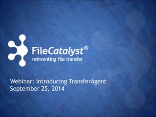 Webinar: Introducing TransferAgent 
September 25, 2014 
 