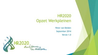HR2020 
Opzet Werkpleinen 
Peter van Delden 
September 2014 
Versie 1.0 
 