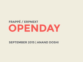 OPENDAY
FRAPPÉ / ERPNEXT
SEPTEMBER 2015 | ANAND DOSHI
 