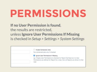PERMISSIONS
If no User Permission is found,  
the results are restricted,  
unless Ignore User Permissions If Missing 
is checked in Setup > Settings > System Settings
 