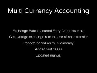 Multi Currency Accounting
Exchange Rate in Journal Entry Accounts table
Get average exchange rate in case of bank transfer
Reports based on multi-currency
Added test cases
Updated manual
 