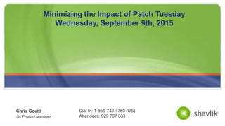 Chris Goettl
Sr. Product Manager
Minimizing the Impact of Patch Tuesday
Wednesday, September 9th, 2015
Dial In: 1-855-749-4750 (US)
Attendees: 929 797 333
 