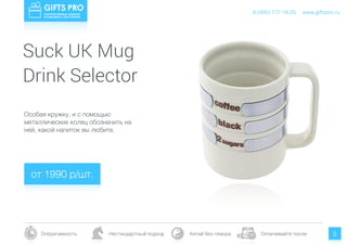 www.giftspro.ru8 (495) 777-19-20
Оперативность Нестандартный подход Китай без гемора Оплачивайте после 5
Особая кружку, и с помощью
металлических колец обозначить на
ней, какой напиток вы любите.
от 1990 р/шт.
www.giftspro.ru8 (495) 777-19-20
Suck UK Mug
Drink Selector
 
