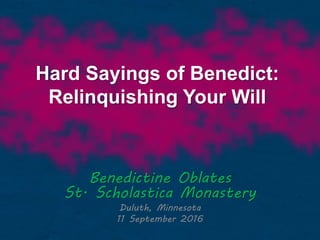 Hard Sayings of Benedict:
Relinquishing Your Will
Benedictine Oblates
St. Scholastica Monastery
Duluth, Minnesota
11 September 2016
 
