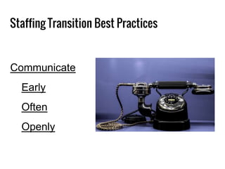 Staffing Transition Best Practices
Communicate
Early
Often
Openly
 