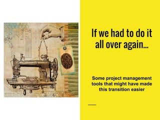 If we had to do it
all over again...
Some project management
tools that might have made
this transition easier
 