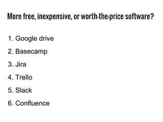 More free, inexpensive, or worth-the-price software?
1. Google drive
2. Basecamp
3. Jira
4. Trello
5. Slack
6. Confluence
 