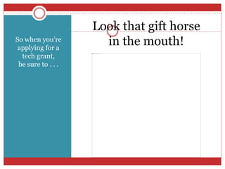 So when you’re
applying for a
tech grant,
be sure to . . .
Look that gift horse
in the mouth!
 