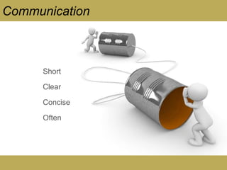 Short
Clear
Concise
Often
Communication
 