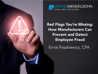 Red Flags You’re Missing:
How Manufacturers Can
Prevent and Detect
Employee Fraud
Ernie Paszkiewicz, CPA
 
